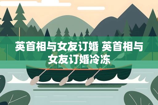 英首相与女友订婚 英首相与女友订婚冷冻