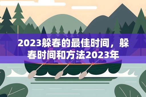 2023躲春的最佳时间，躲春时间和方法2023年