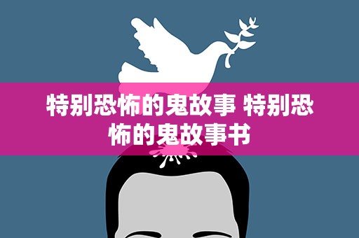 特别恐怖的鬼故事 特别恐怖的鬼故事书