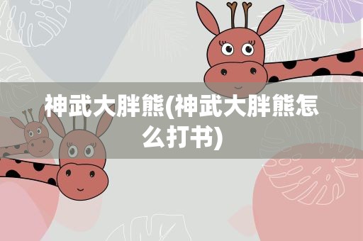 神武大胖熊(神武大胖熊怎么打书)