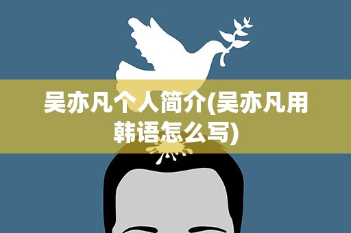 吴亦凡个人简介(吴亦凡用韩语怎么写)