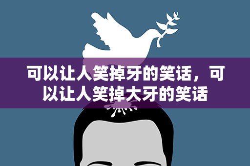 可以让人笑掉牙的笑话，可以让人笑掉大牙的笑话