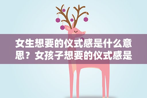 女生想要的仪式感是什么意思？女孩子想要的仪式感是什么意思