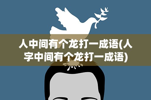 人中间有个龙打一成语(人字中间有个龙打一成语)