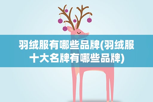 羽绒服有哪些品牌(羽绒服十大名牌有哪些品牌)