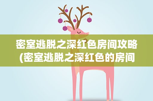 密室逃脱之深红色房间攻略(密室逃脱之深红色的房间)