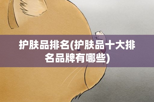 护肤品排名(护肤品十大排名品牌有哪些)