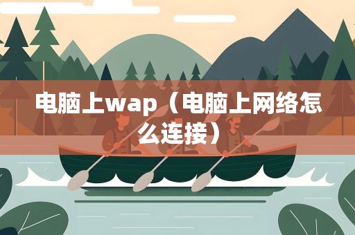 电脑上wap（电脑上网络怎么连接）