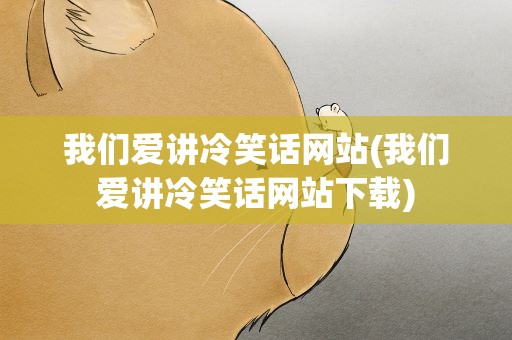 我们爱讲冷笑话网站(我们爱讲冷笑话网站下载)