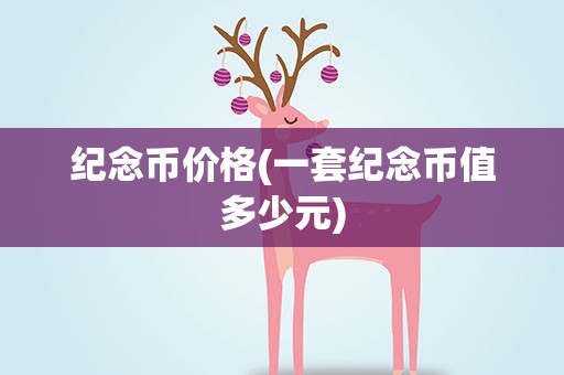 纪念币价格(一套纪念币值多少元)