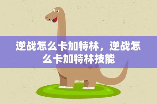 逆战怎么卡加特林，逆战怎么卡加特林技能