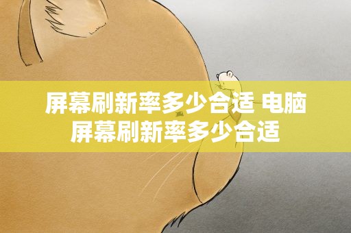 屏幕刷新率多少合适 电脑屏幕刷新率多少合适