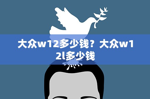 大众w12多少钱？大众w12l多少钱