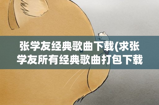 张学友经典歌曲下载(求张学友所有经典歌曲打包下载(mp3))