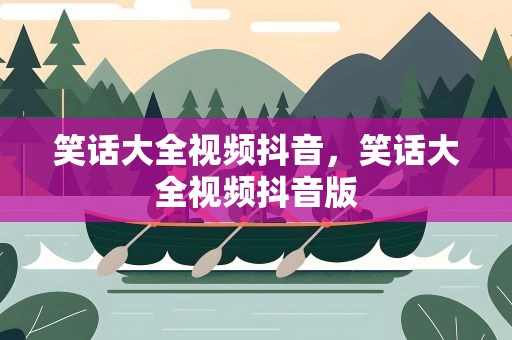 笑话大全视频抖音，笑话大全视频抖音版