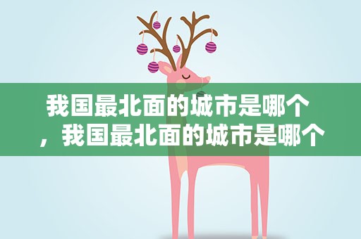 我国最北面的城市是哪个 ，我国最北面的城市是哪个