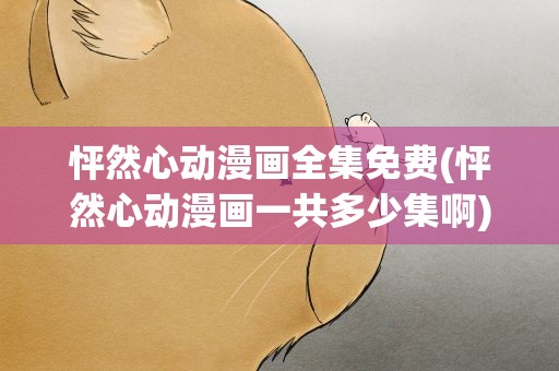 怦然心动漫画全集免费(怦然心动漫画一共多少集啊)