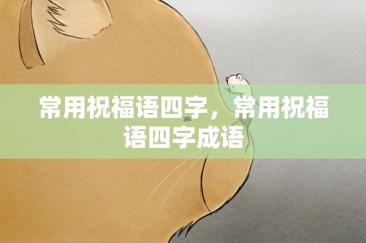 常用祝福语四字，常用祝福语四字成语