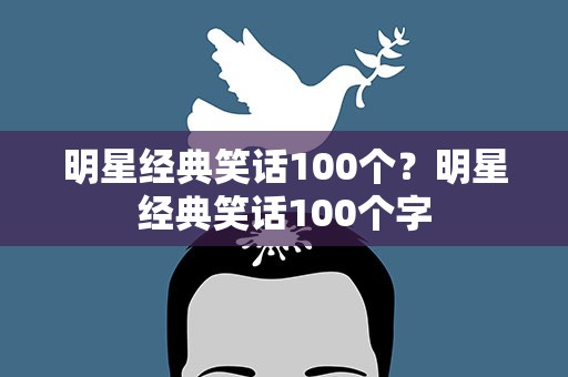 明星经典笑话100个？明星经典笑话100个字