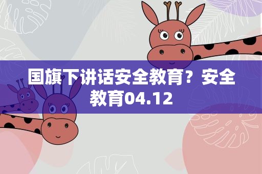 国旗下讲话安全教育？安全教育04.12