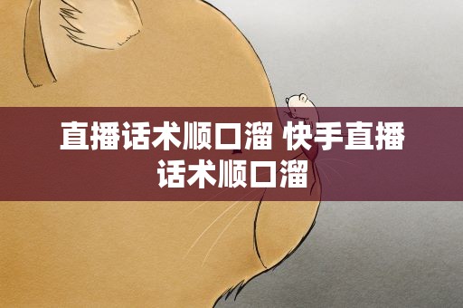 直播话术顺口溜 快手直播话术顺口溜