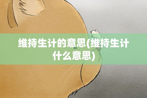 维持生计的意思(维持生计什么意思)