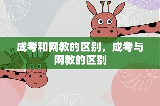 成考和网教的区别，成考与网教的区别
