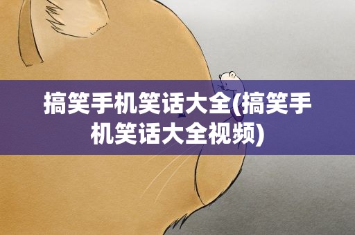 搞笑手机笑话大全(搞笑手机笑话大全视频)