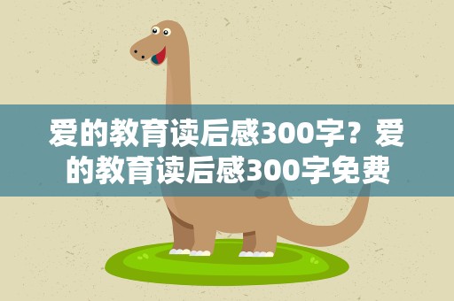 爱的教育读后感300字？爱的教育读后感300字免费