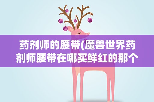 药剂师的腰带(魔兽世界药剂师腰带在哪买鲜红的那个腰带)