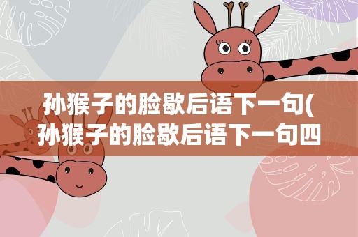 孙猴子的脸歇后语下一句(孙猴子的脸歇后语下一句四个字)