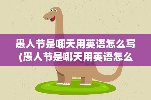 愚人节是哪天用英语怎么写(愚人节是哪天用英语怎么说)