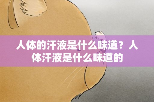 人体的汗液是什么味道？人体汗液是什么味道的