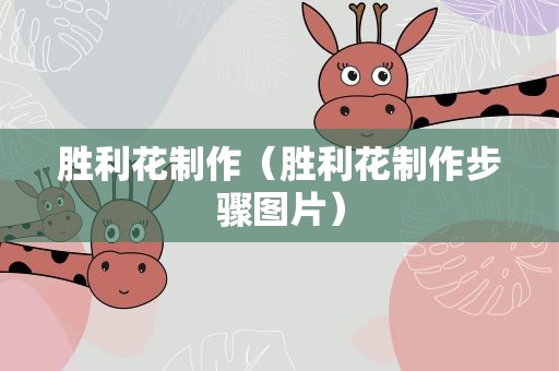 胜利花制作（胜利花制作步骤图片）