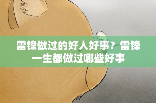 雷锋做过的好人好事？雷锋一生都做过哪些好事