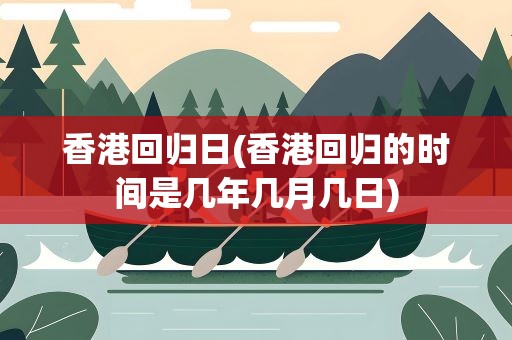 香港回归日(香港回归的时间是几年几月几日)