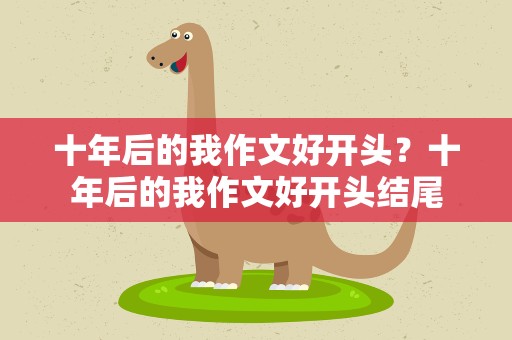 十年后的我作文好开头？十年后的我作文好开头结尾