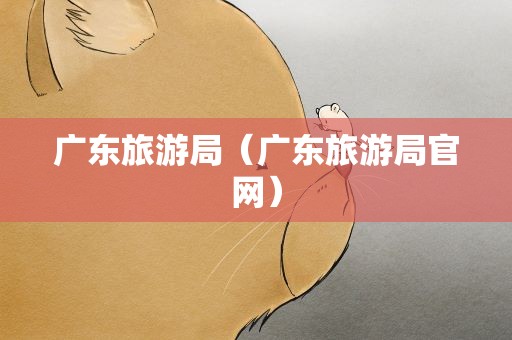 广东旅游局（广东旅游局官网）