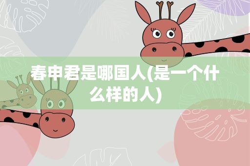 春申君是哪国人(是一个什么样的人)