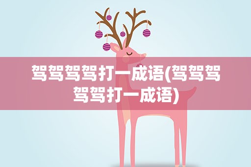 驾驾驾驾打一成语(驾驾驾驾驾打一成语)