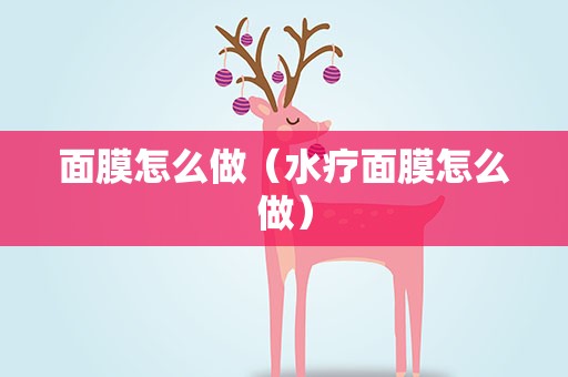 面膜怎么做（水疗面膜怎么做）