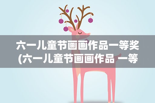 六一儿童节画画作品一等奖(六一儿童节画画作品 一等奖)
