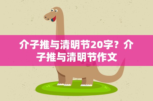介子推与清明节20字？介子推与清明节作文