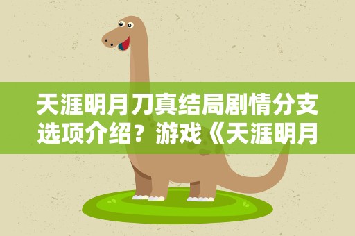 天涯明月刀真结局剧情分支选项介绍？游戏《天涯明月刀》的主线剧情的结局是什么