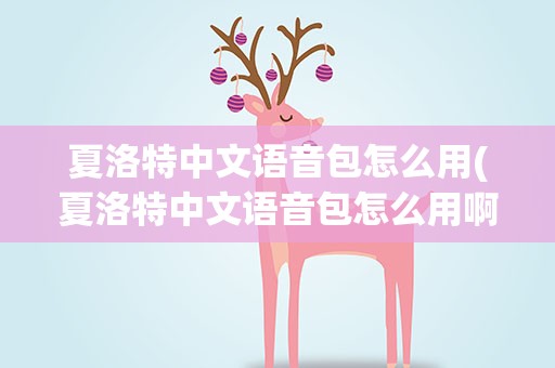夏洛特中文语音包怎么用(夏洛特中文语音包怎么用啊)