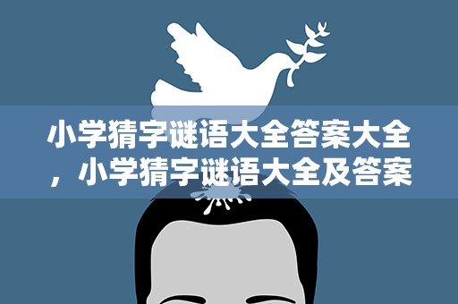 小学猜字谜语大全答案大全，小学猜字谜语大全及答案大全