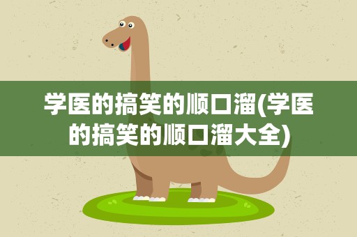 学医的搞笑的顺口溜(学医的搞笑的顺口溜大全)