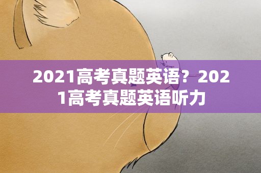 2021高考真题英语？2021高考真题英语听力