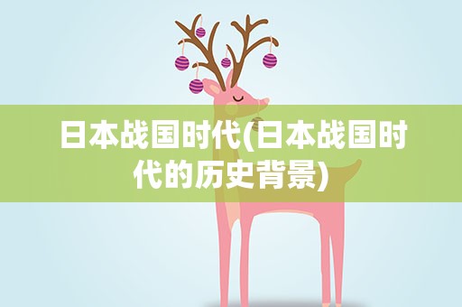 日本战国时代(日本战国时代的历史背景)