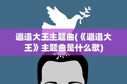 邋遢大王主题曲(《邋遢大王》主题曲是什么歌)